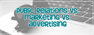 Public Relations vs. Marketing vs. Advertising